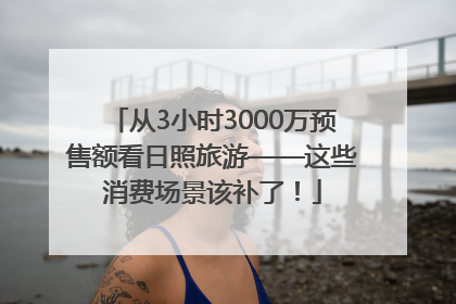 从3小时3000万预售额看日照旅游——这些消费场景该补了！
