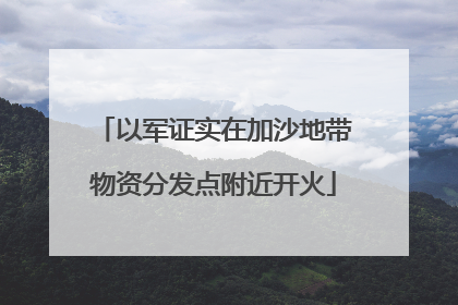 以军证实在加沙地带物资分发点附近开火