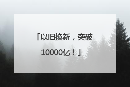 以旧换新，突破10000亿！