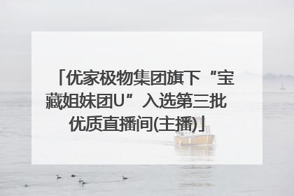 优家极物集团旗下“宝藏姐妹团U”入选第三批优质直播间(主播)