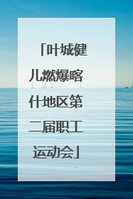 叶城健儿燃爆喀什地区第二届职工运动会