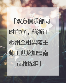 双方俱乐部同时官宣，前浙江稠州金租男篮主帅王世龙加盟南京教练组