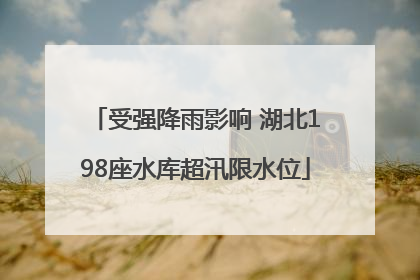 受强降雨影响 湖北198座水库超汛限水位