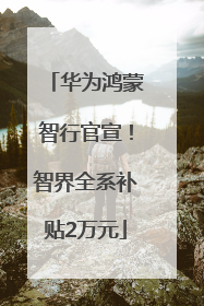 华为鸿蒙智行官宣！智界全系补贴2万元