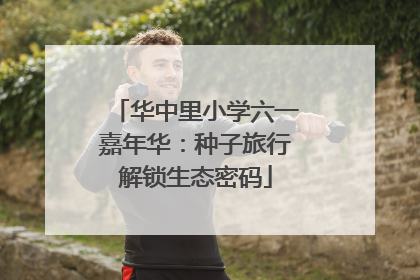 华中里小学六一嘉年华：种子旅行解锁生态密码
