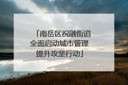 南岳区祝融街道全面启动城市管理提升攻坚行动