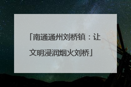 南通通州刘桥镇：让文明浸润烟火刘桥