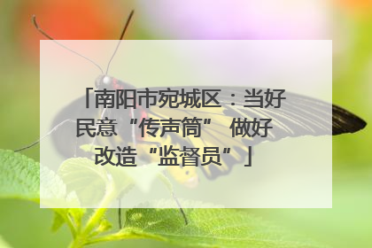 南阳市宛城区：当好民意“传声筒” 做好改造“监督员”