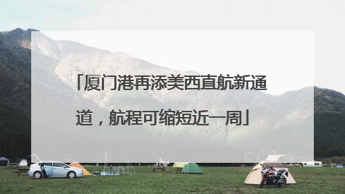 厦门港再添美西直航新通道，航程可缩短近一周