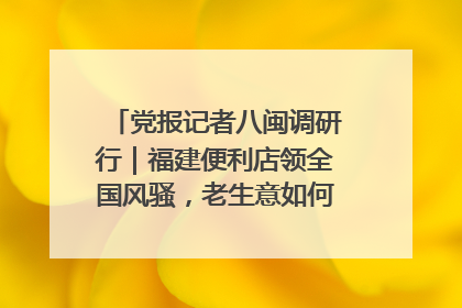 党报记者八闽调研行｜福建便利店领全国风骚，老生意如何玩出新玩法？