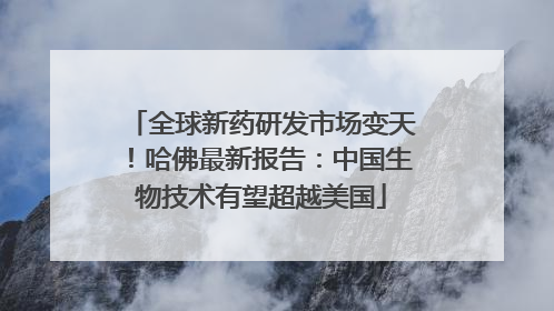 全球新药研发市场变天！哈佛最新报告：中国生物技术有望超越美国
