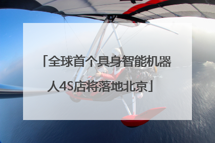 全球首个具身智能机器人4S店将落地北京