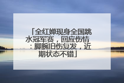 全红婵现身全国跳水冠军赛，回应伤情：脚腕旧伤复发，近期状态不错