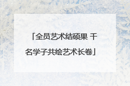 全员艺术结硕果 千名学子共绘艺术长卷
