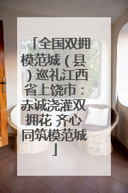 全国双拥模范城（县）巡礼江西省上饶市：赤诚浇灌双拥花 齐心同筑模范城
