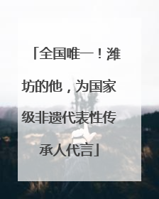 全国唯一！潍坊的他，为国家级非遗代表性传承人代言