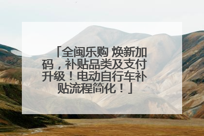 全闽乐购 焕新加码，补贴品类及支付升级！电动自行车补贴流程简化！