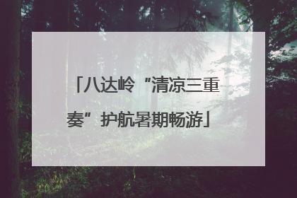 八达岭“清凉三重奏”护航暑期畅游