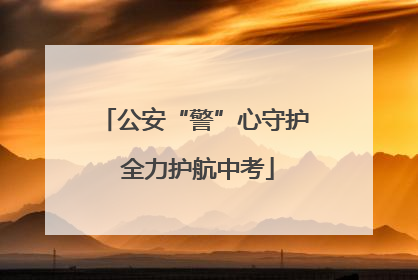 公安“警”心守护 全力护航中考