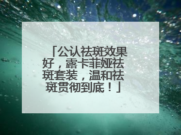 公认祛斑效果好，露卡菲娅祛斑套装，温和祛斑贯彻到底！