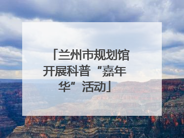 兰州市规划馆开展科普“嘉年华”活动