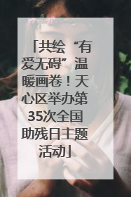 共绘“有爱无碍”温暖画卷！天心区举办第35次全国助残日主题活动