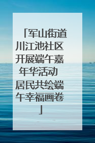 军山街道川江池社区开展端午嘉年华活动 居民共绘端午幸福画卷