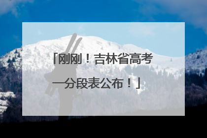 刚刚！吉林省高考一分段表公布！