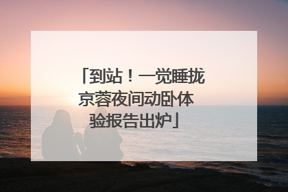 到站！一觉睡拢 京蓉夜间动卧体验报告出炉