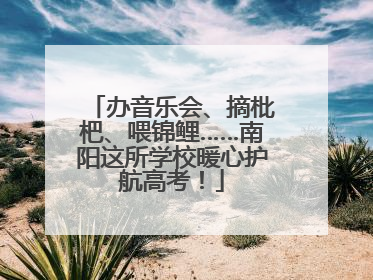 办音乐会、摘枇杷、喂锦鲤……南阳这所学校暖心护航高考！