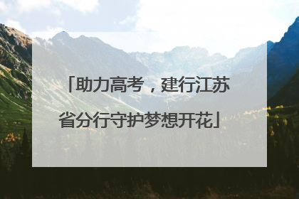 助力高考，建行江苏省分行守护梦想开花