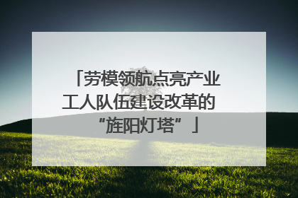 劳模领航点亮产业工人队伍建设改革的“旌阳灯塔”