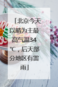 北京今天以晴为主最高气温34℃，后天部分地区有雷雨