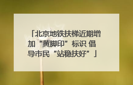 北京地铁扶梯近期增加“黄脚印”标识 倡导市民“站稳扶好”