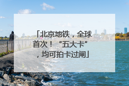 北京地铁，全球首次！“五大卡”，均可拍卡过闸