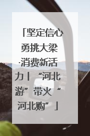 坚定信心 勇挑大梁·消费新活力丨“河北游”带火“河北购”
