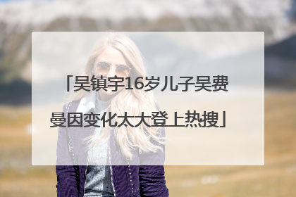 吴镇宇16岁儿子吴费曼因变化太大登上热搜