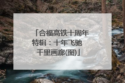 合福高铁十周年特辑：十年飞驰 千里画廊(图)