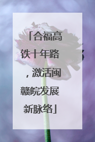 合福高铁十年路，激活闽赣皖发展新脉络