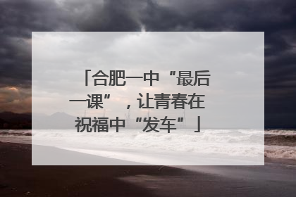 合肥一中“最后一课”，让青春在祝福中“发车”