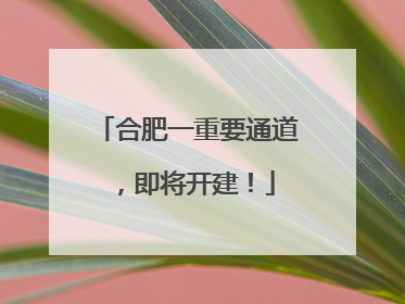 合肥一重要通道，即将开建！