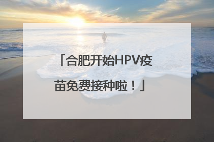 合肥开始HPV疫苗免费接种啦！
