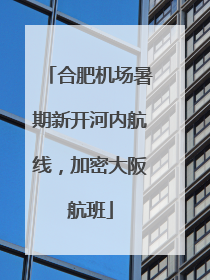 合肥机场暑期新开河内航线，加密大阪航班