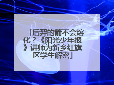 后羿的箭不会熔化？《阳光少年报》讲师为新乡红旗区学生解密