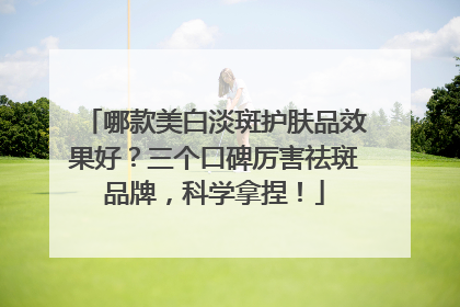 哪款美白淡斑护肤品效果好？三个口碑厉害祛斑品牌，科学拿捏！