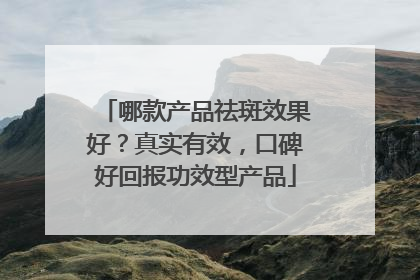 哪款产品祛斑效果好？真实有效，口碑好回报功效型产品