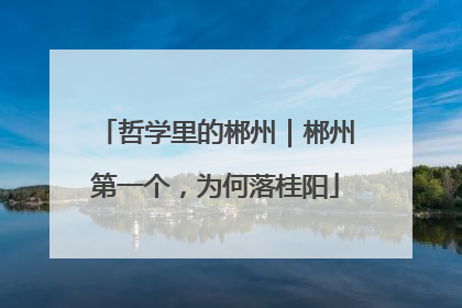 哲学里的郴州｜郴州第一个，为何落桂阳