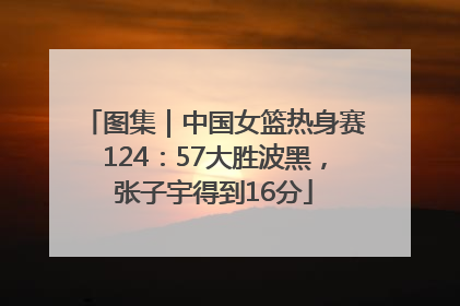 图集｜中国女篮热身赛124：57大胜波黑，张子宇得到16分