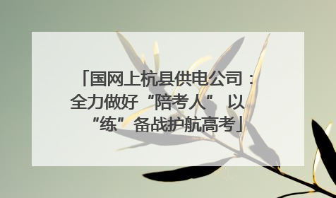 国网上杭县供电公司：全力做好“陪考人” 以“练”备战护航高考