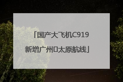 国产大飞机C919新增广州⇌太原航线